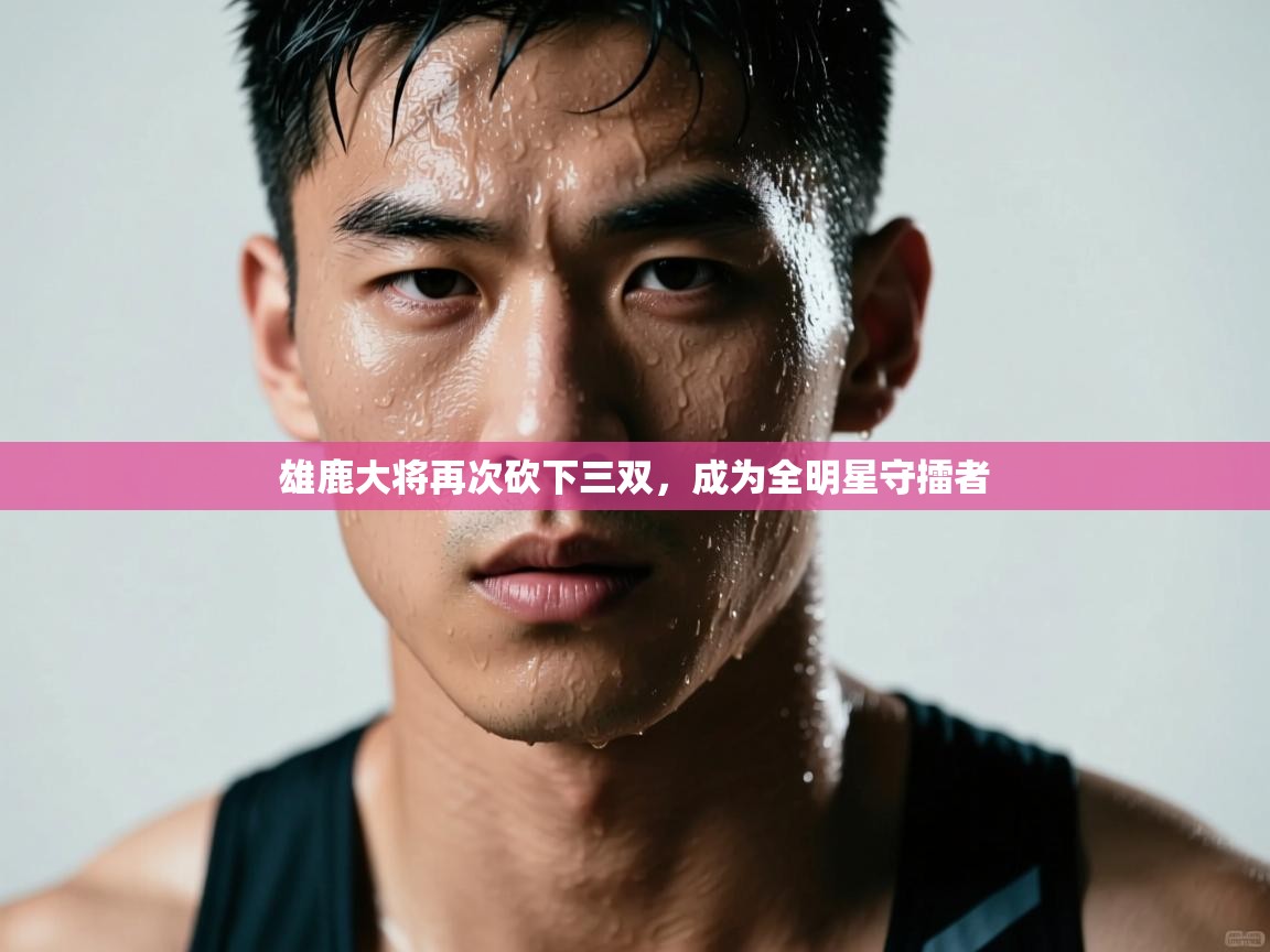 雄鹿大将再次砍下三双，成为全明星守擂者  第2张
