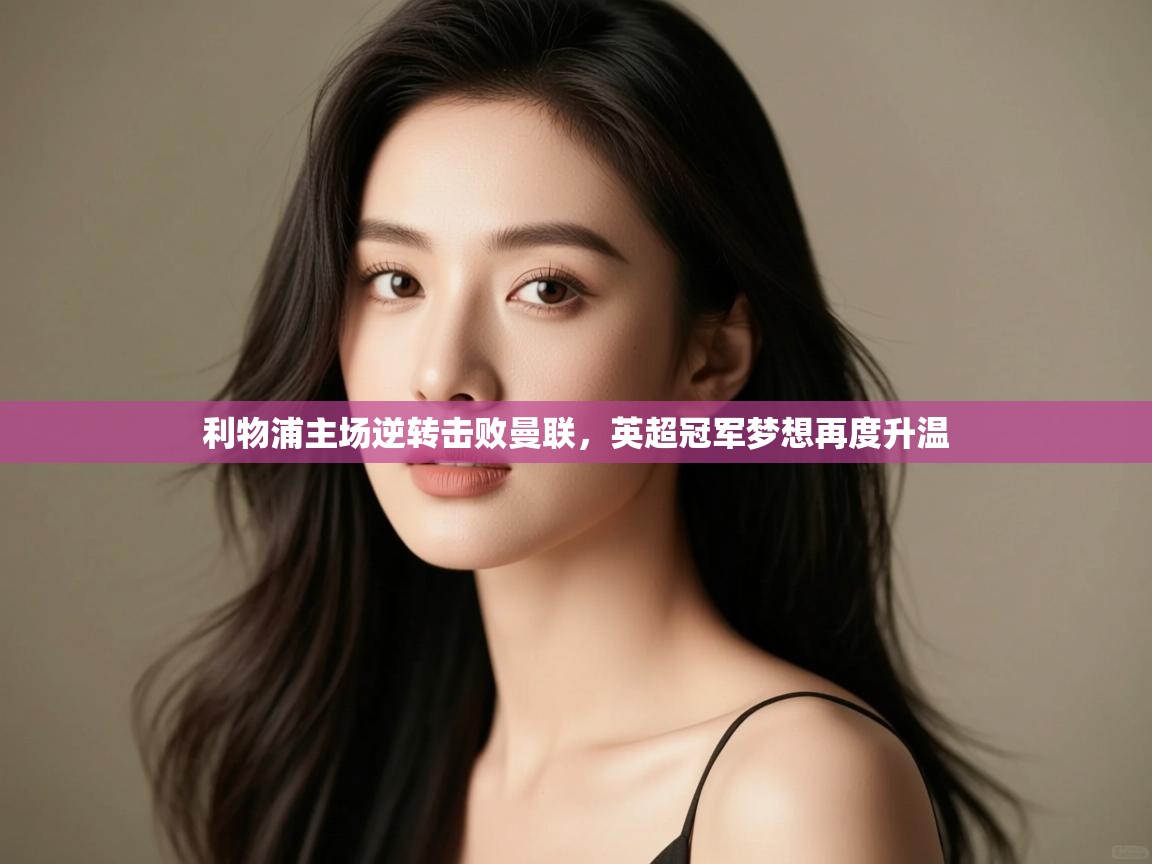 利物浦主场逆转击败曼联，英超冠军梦想再度升温  第2张