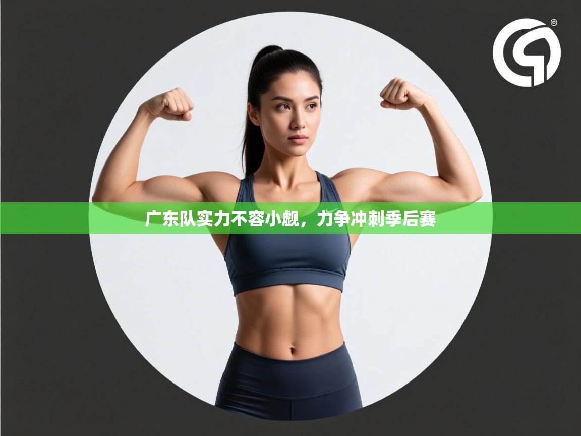 广东队实力不容小觑，力争冲刺季后赛  第1张
