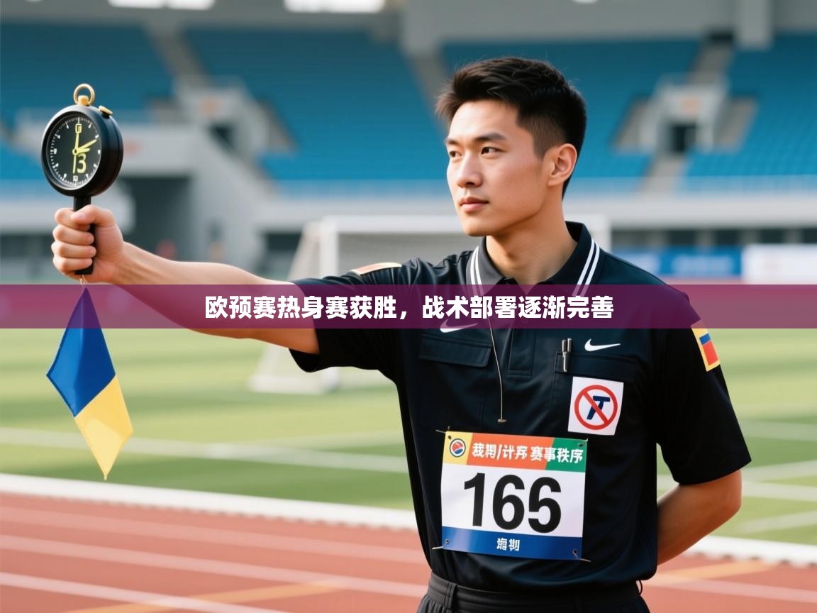 欧预赛热身赛获胜，战术部署逐渐完善  第1张