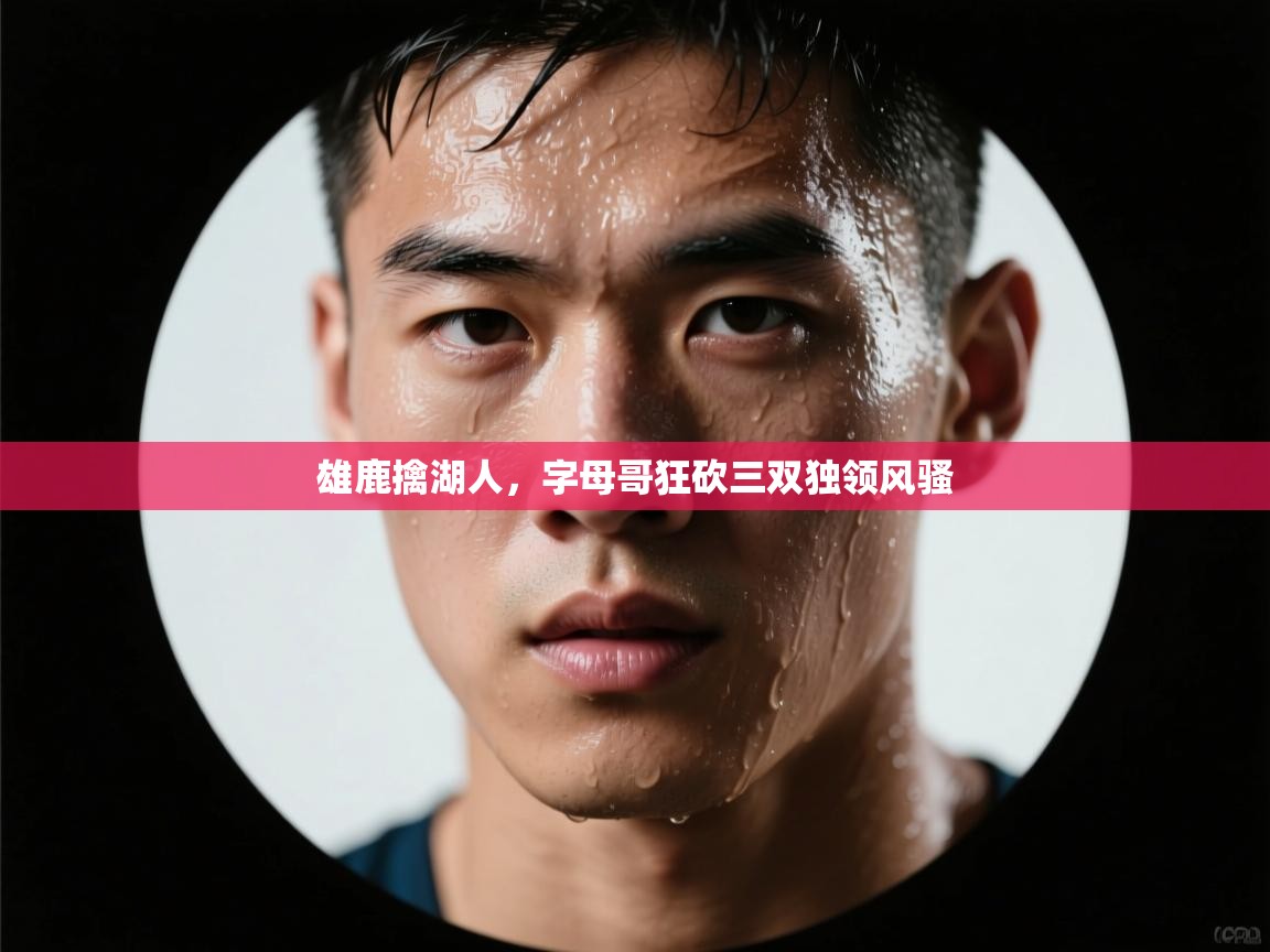 雄鹿擒湖人，字母哥狂砍三双独领风骚  第2张