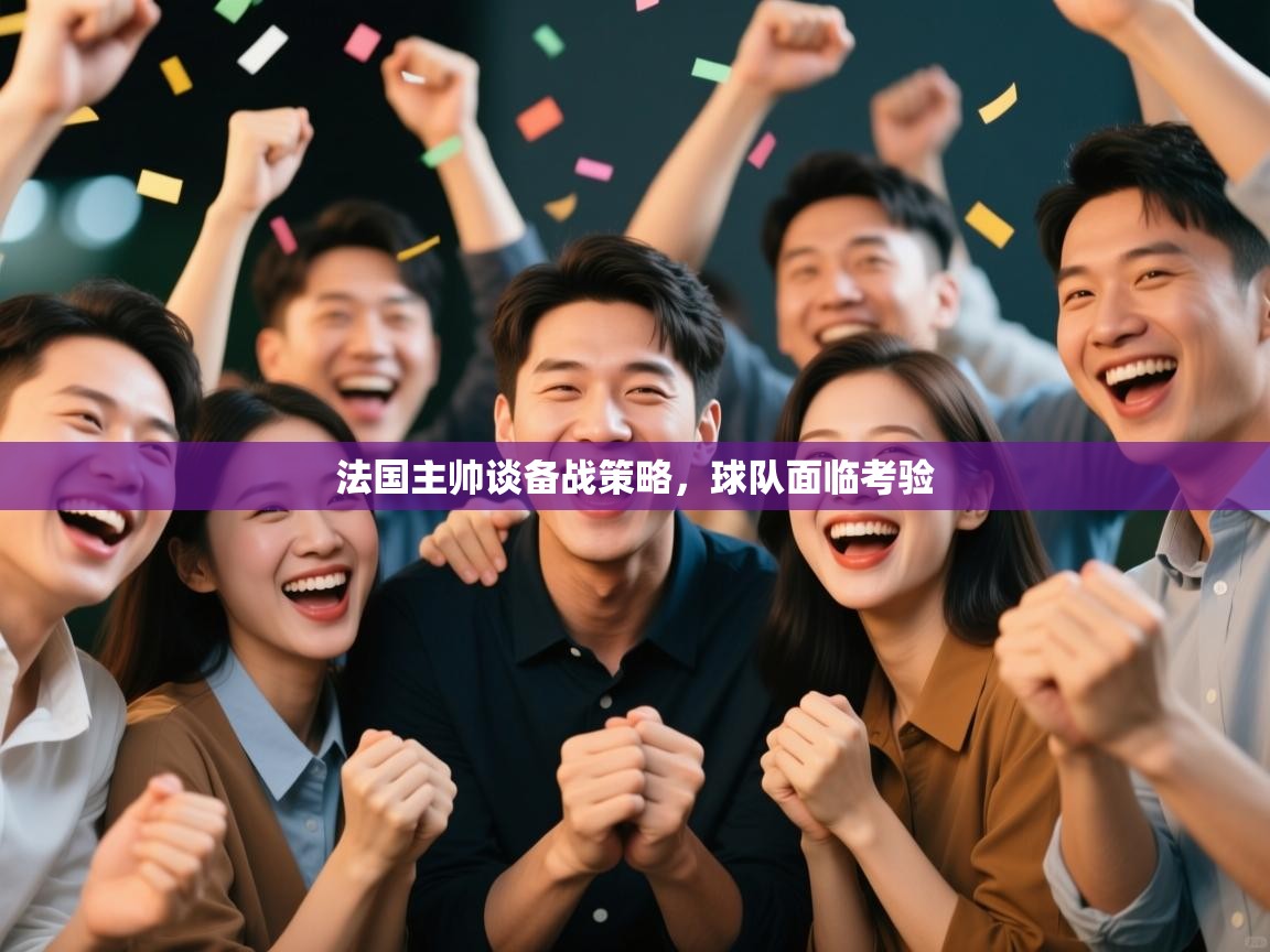 法国主帅谈备战策略，球队面临考验  第2张