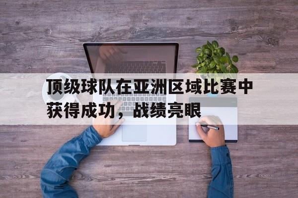 开运体育网站-包含顶级球队在亚洲区域比赛中获得成功，战绩亮眼的词条