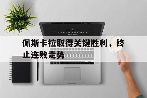 开云体育官方网站入口-佩斯卡拉取得关键胜利，终止连败走势